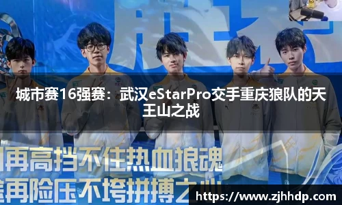城市赛16强赛：武汉eStarPro交手重庆狼队的天王山之战