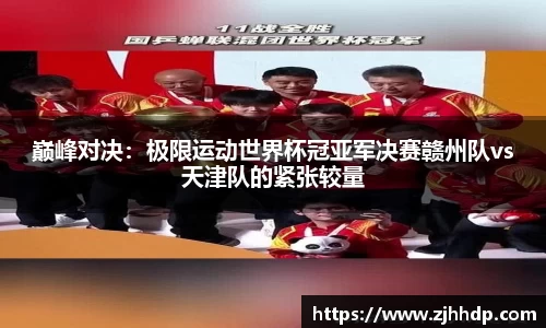 巅峰对决：极限运动世界杯冠亚军决赛赣州队vs天津队的紧张较量
