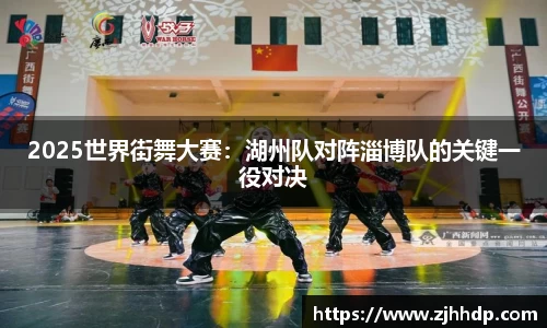 2025世界街舞大赛：湖州队对阵淄博队的关键一役对决