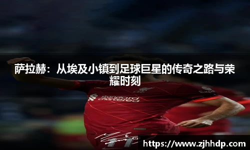 萨拉赫：从埃及小镇到足球巨星的传奇之路与荣耀时刻