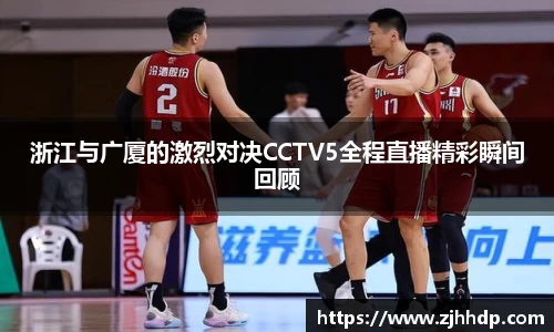浙江与广厦的激烈对决CCTV5全程直播精彩瞬间回顾