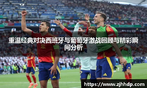 重温经典对决西班牙与葡萄牙激战回顾与精彩瞬间分析